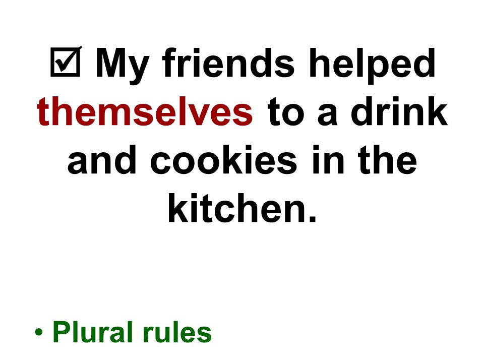  My friends helped themselves to a drink and cookies in the kitchen. Plural rules