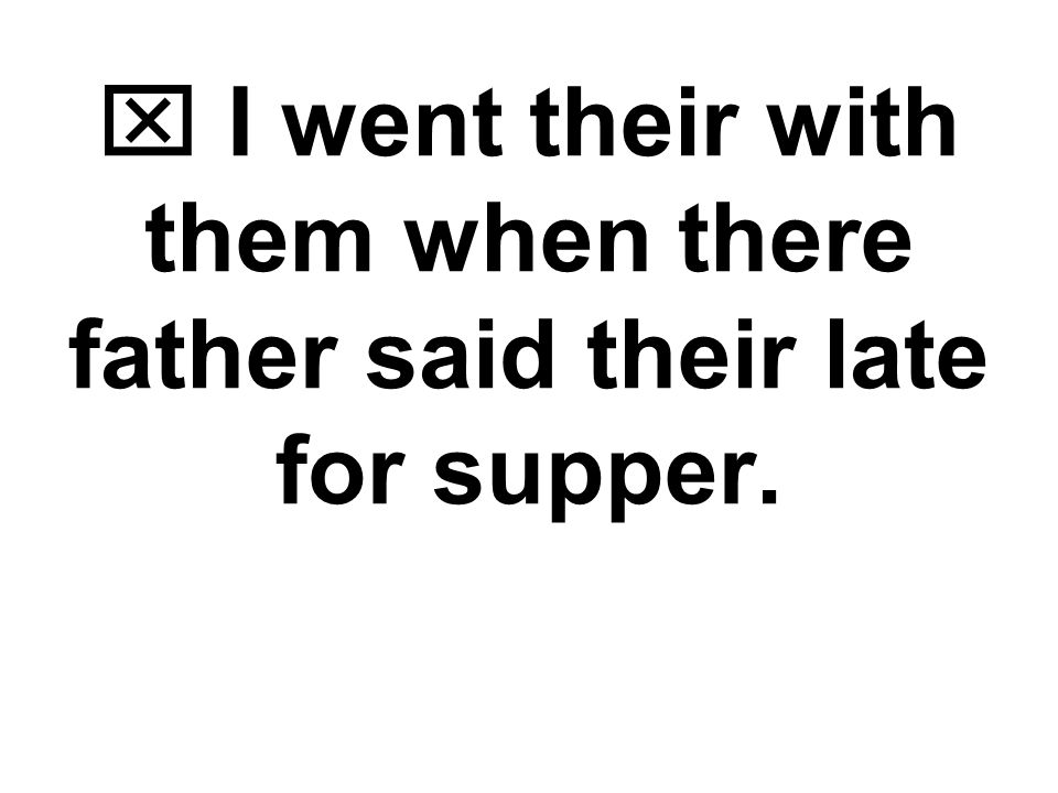  I went their with them when there father said their late for supper.
