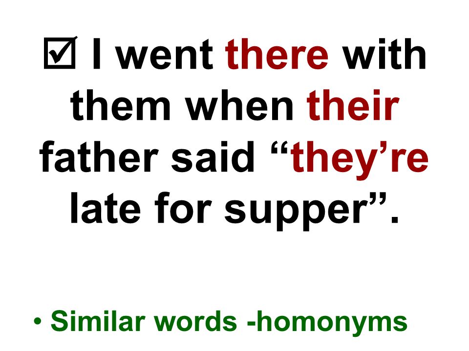  I went there with them when their father said they’re late for supper . Similar words -homonyms