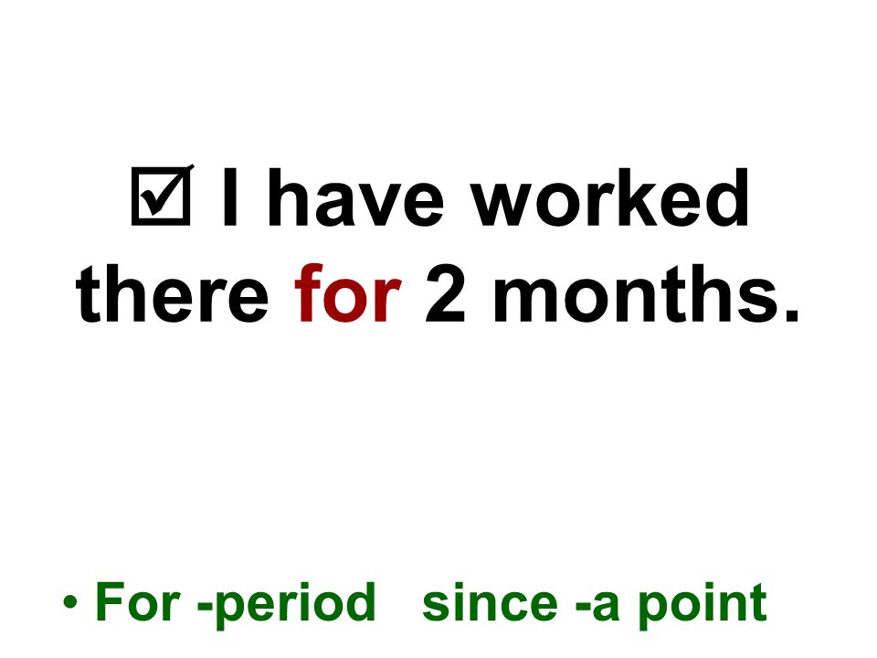  I have worked there for 2 months. For -period since -a point
