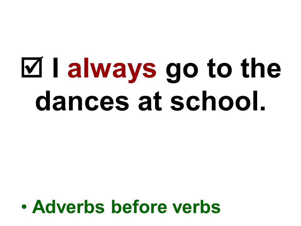  I always go to the dances at school. Adverbs before verbs