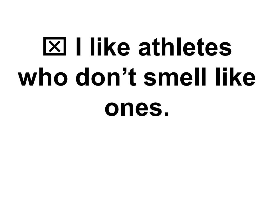  I like athletes who don’t smell like ones.