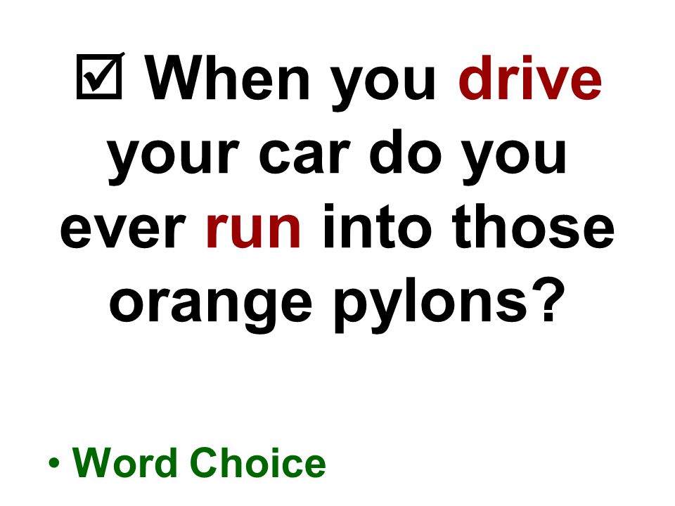  When you drive your car do you ever run into those orange pylons Word Choice