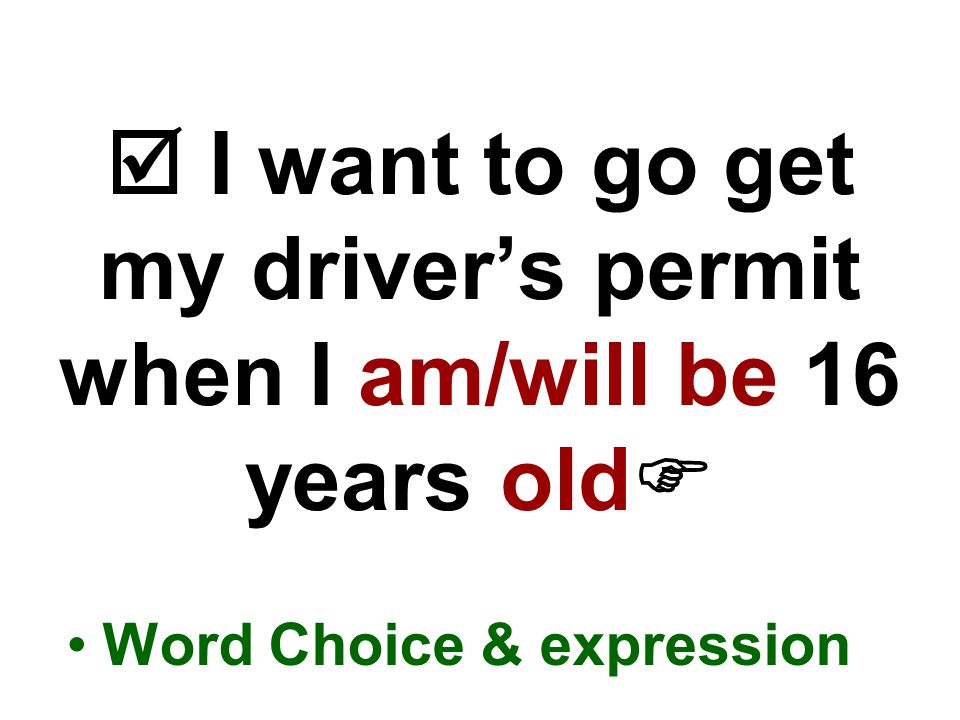  I want to go get my driver’s permit when I am/will be 16 years old  Word Choice & expression