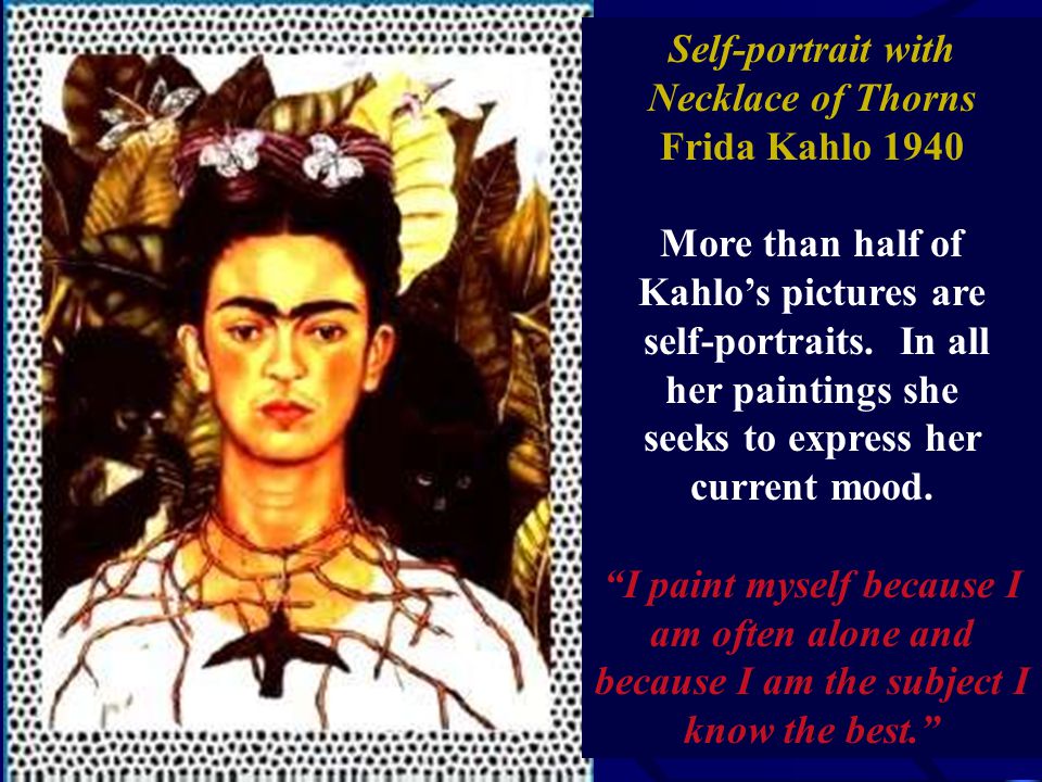 Self-portrait with Necklace of Thorns Frida Kahlo 1940 More than half of Kahlo’s pictures are self-portraits.