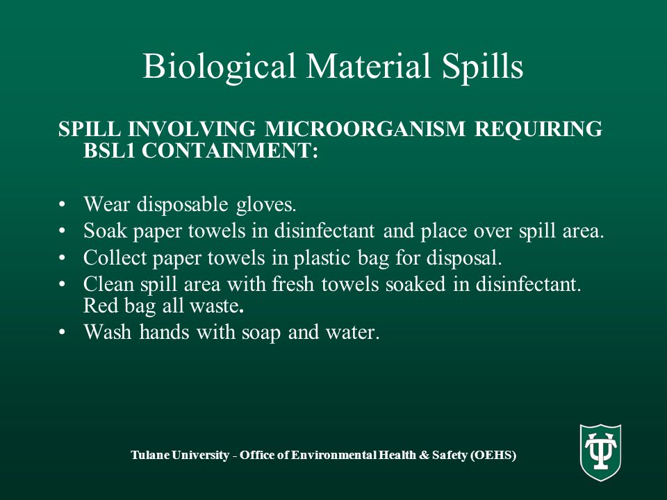 Tulane University - Office of Environmental Health & Safety (OEHS) Biological Material Spills SPILL INVOLVING MICROORGANISM REQUIRING BSL1 CONTAINMENT: Wear disposable gloves.