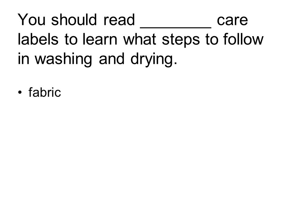 You should read ________ care labels to learn what steps to follow in washing and drying. fabric
