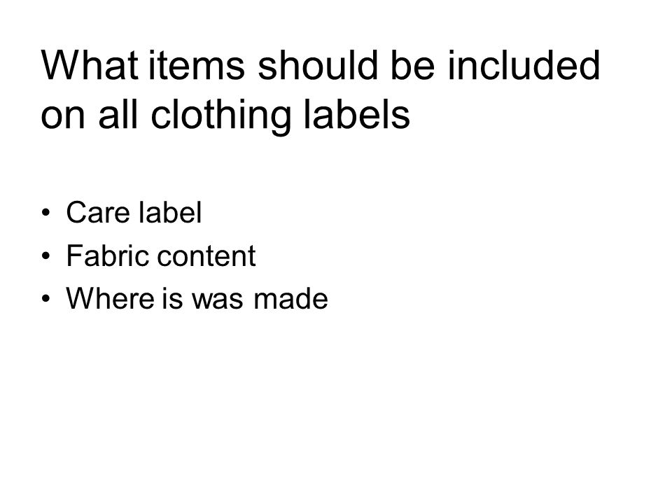 What items should be included on all clothing labels Care label Fabric content Where is was made