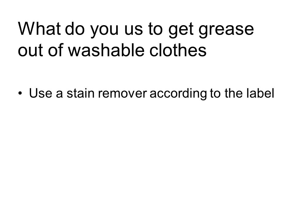 What do you us to get grease out of washable clothes Use a stain remover according to the label