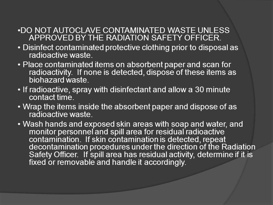 DO NOT AUTOCLAVE CONTAMINATED WASTE UNLESS APPROVED BY THE RADIATION SAFETY OFFICER.
