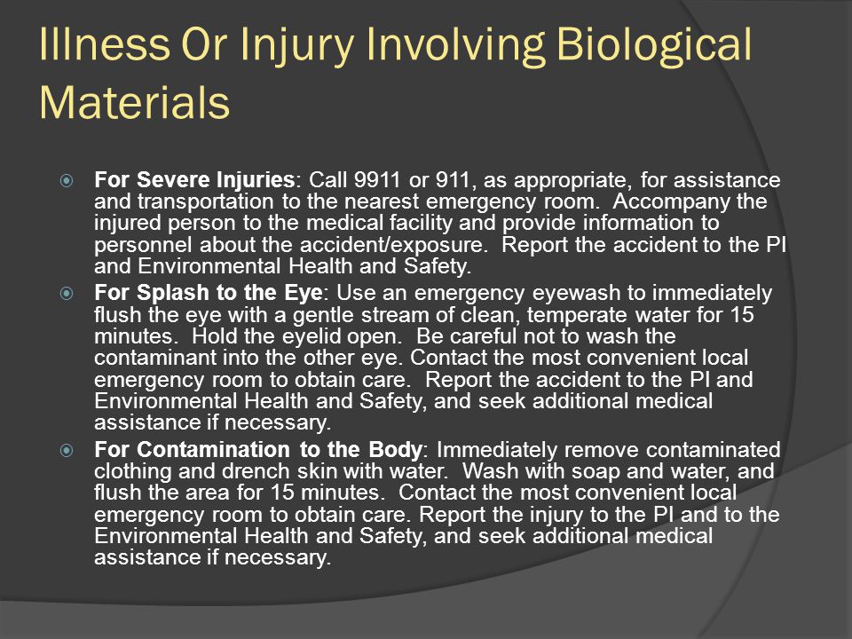 Illness Or Injury Involving Biological Materials  For Severe Injuries: Call 9911 or 911, as appropriate, for assistance and transportation to the nearest emergency room.