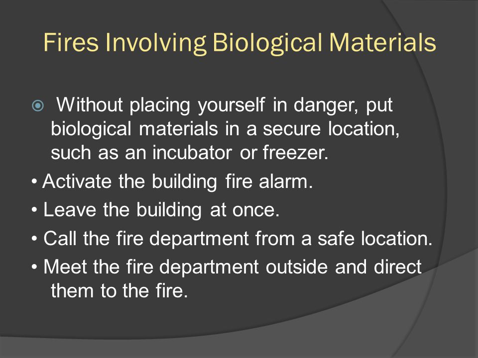 Fires Involving Biological Materials  Without placing yourself in danger, put biological materials in a secure location, such as an incubator or freezer.