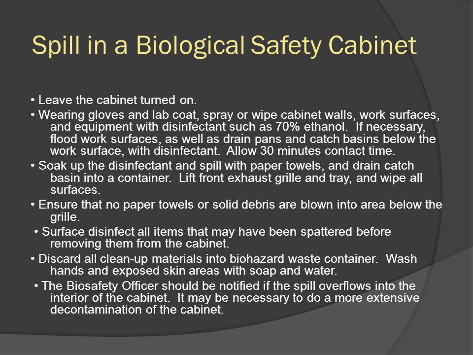 Spill in a Biological Safety Cabinet Leave the cabinet turned on.