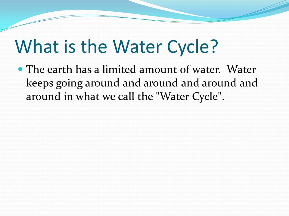 What is the Water Cycle. The earth has a limited amount of water.
