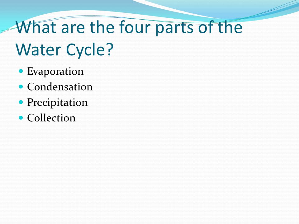 What are the four parts of the Water Cycle Evaporation Condensation Precipitation Collection