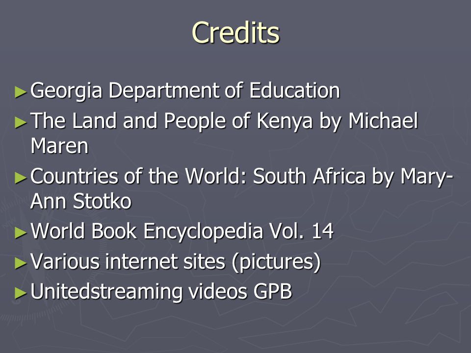 Credits ► Georgia Department of Education ► The Land and People of Kenya by Michael Maren ► Countries of the World: South Africa by Mary- Ann Stotko ► World Book Encyclopedia Vol.