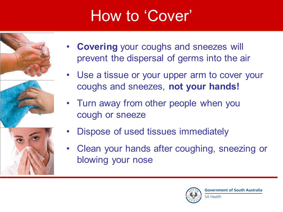 How to ‘Cover’ Covering your coughs and sneezes will prevent the dispersal of germs into the air Use a tissue or your upper arm to cover your coughs and sneezes, not your hands.