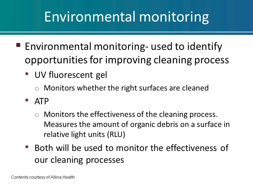 Environmental monitoring  Environmental monitoring- used to identify opportunities for improving cleaning process UV fluorescent gel o Monitors whether the right surfaces are cleaned ATP o Monitors the effectiveness of the cleaning process.