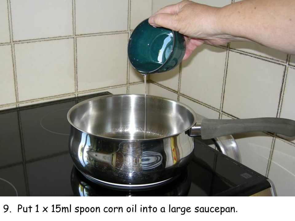 9. Put 1 x 15ml spoon corn oil into a large saucepan.