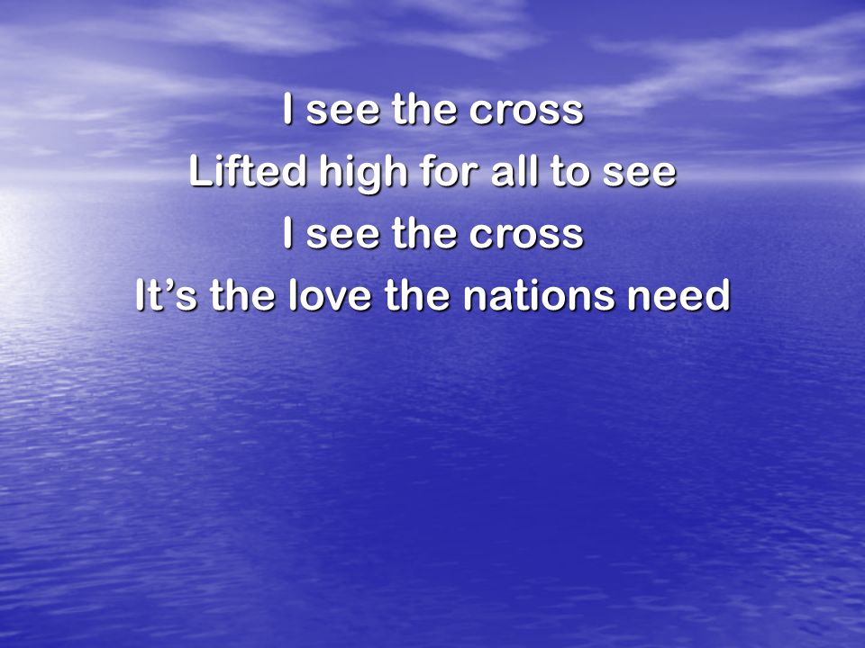 Lifted high for all to see I see the cross It’s the love the nations need