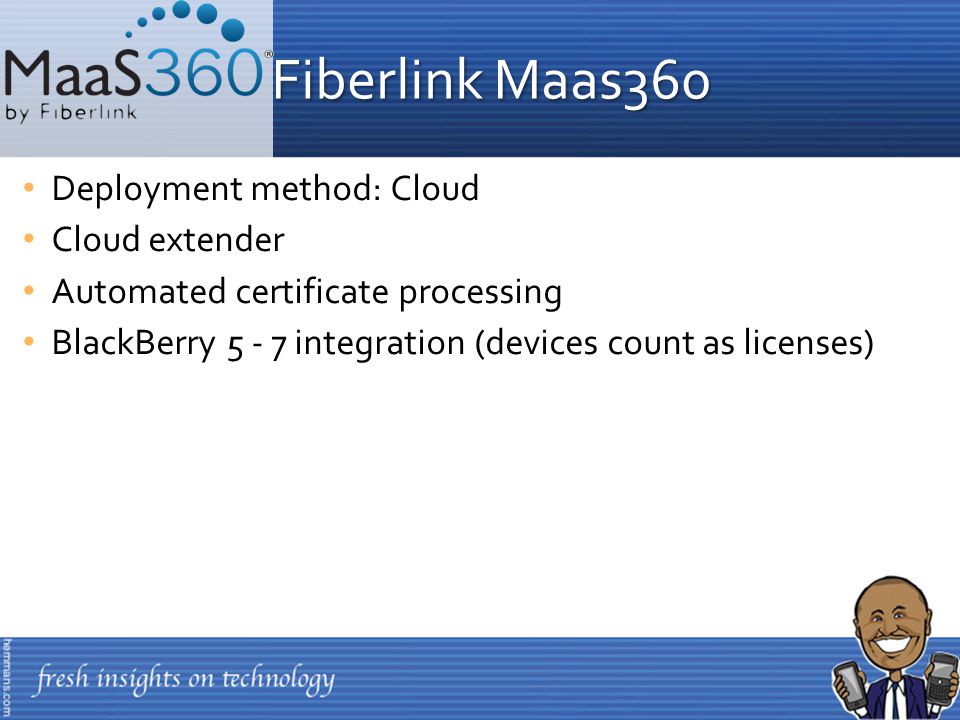 Deployment method: Cloud Cloud extender Automated certificate processing BlackBerry integration (devices count as licenses) Fiberlink Maas360 Fiberlink Maas360