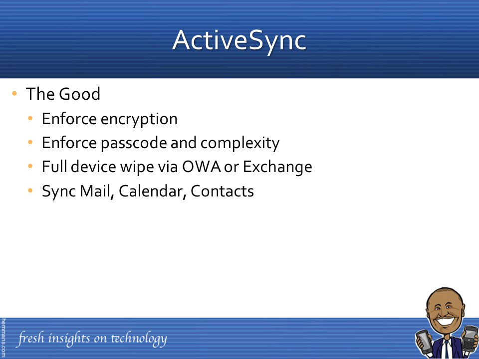 The Good Enforce encryption Enforce passcode and complexity Full device wipe via OWA or Exchange Sync Mail, Calendar, Contacts ActiveSync