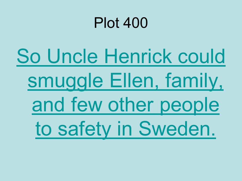 Plot 400 So Uncle Henrick could smuggle Ellen, family, and few other people to safety in Sweden.