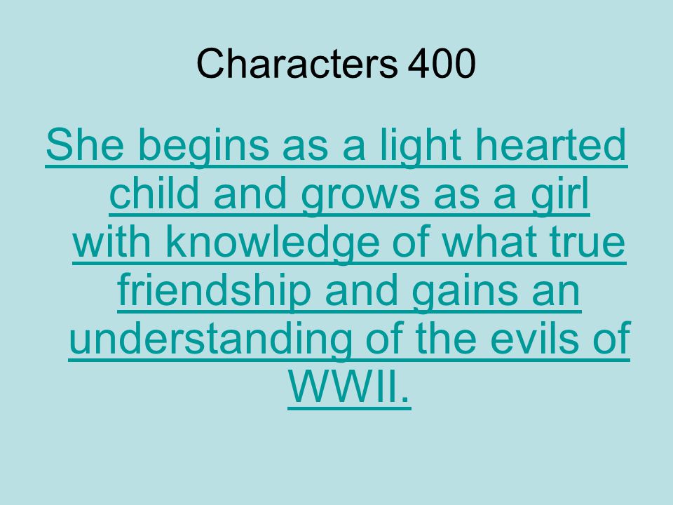 Characters 400 She begins as a light hearted child and grows as a girl with knowledge of what true friendship and gains an understanding of the evils of WWII.