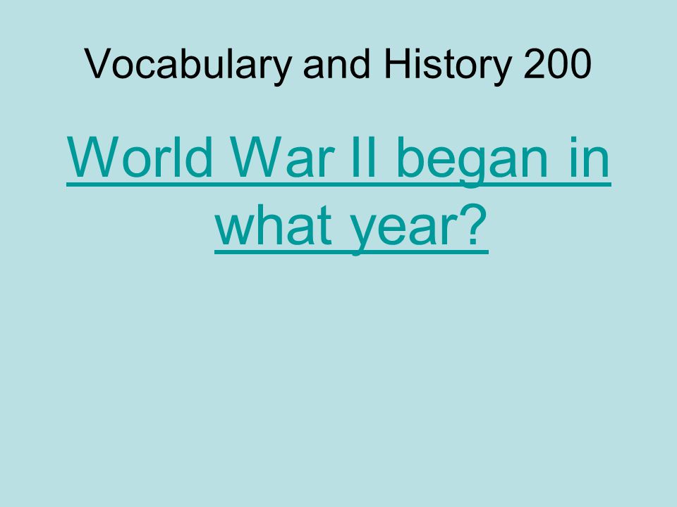 Vocabulary and History 200 World War II began in what year