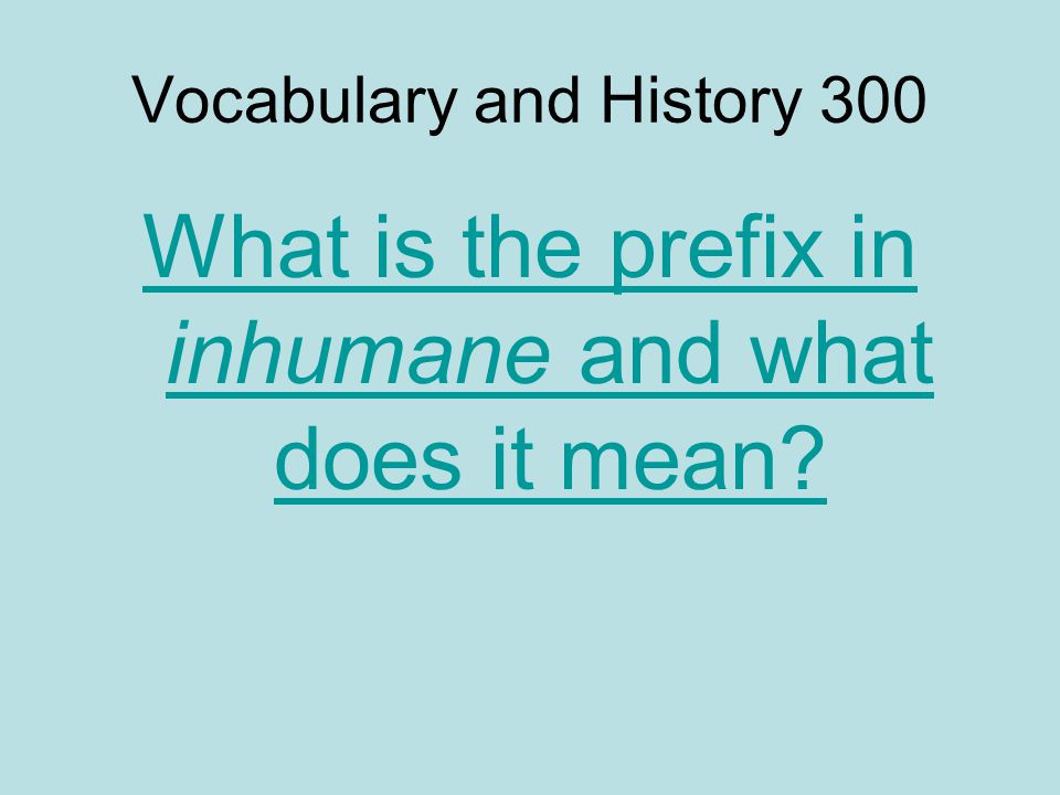 Vocabulary and History 300 What is the prefix in inhumane and what does it mean