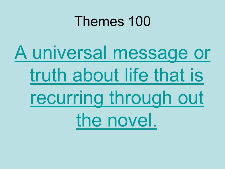 Themes 100 A universal message or truth about life that is recurring through out the novel.
