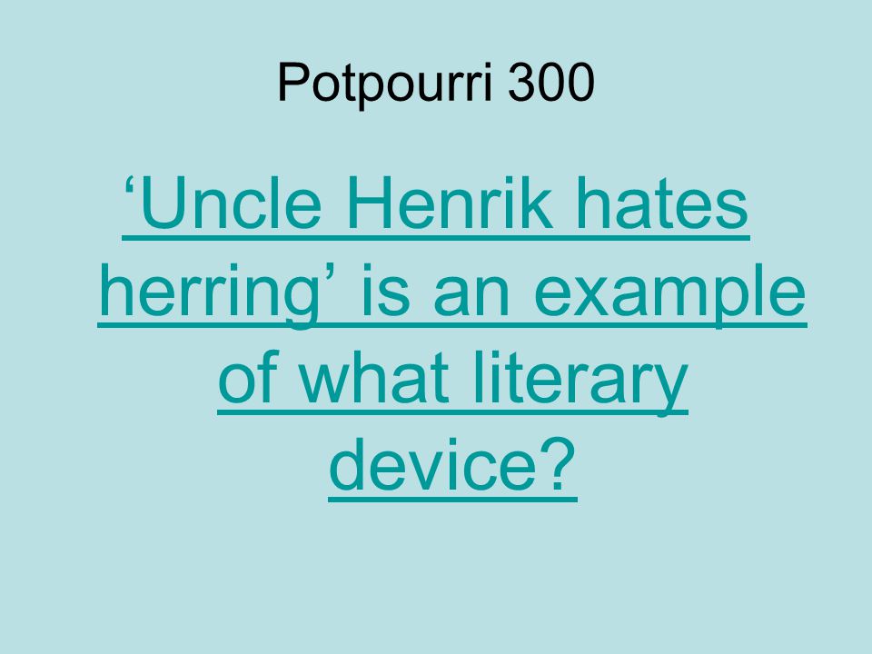 Potpourri 300 ‘Uncle Henrik hates herring’ is an example of what literary device