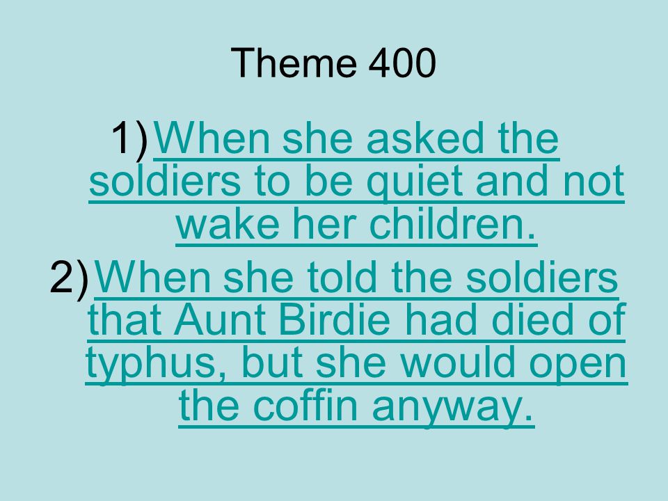 Theme 400 1)When she asked the soldiers to be quiet and not wake her children.When she asked the soldiers to be quiet and not wake her children.