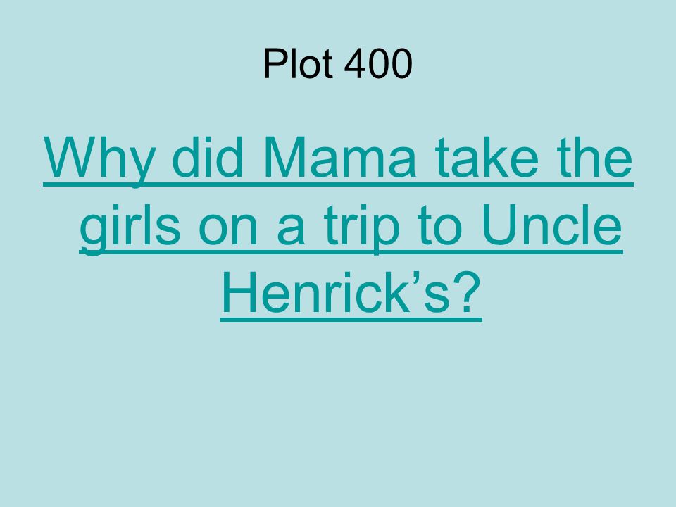 Plot 400 Why did Mama take the girls on a trip to Uncle Henrick’s