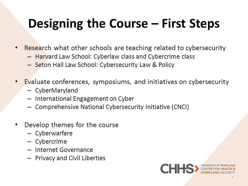 Designing the Course – First Steps Research what other schools are teaching related to cybersecurity – Harvard Law School: Cyberlaw class and Cybercrime class – Seton Hall Law School: Cybersecurity Law & Policy Evaluate conferences, symposiums, and initiatives on cybersecurity – CyberMaryland – International Engagement on Cyber – Comprehensive National Cybersecurity Initiative (CNCI) Develop themes for the course – Cyberwarfare – Cybercrime – Internet Governance – Privacy and Civil Liberties 7