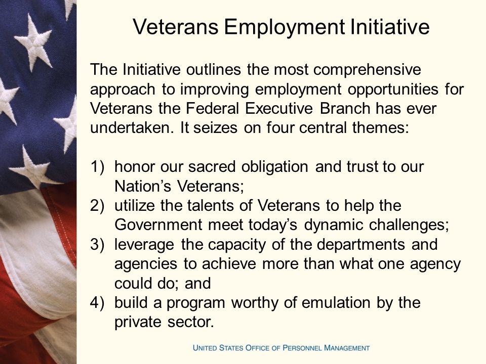 Veterans Employment Initiative The Initiative outlines the most comprehensive approach to improving employment opportunities for Veterans the Federal Executive Branch has ever undertaken.