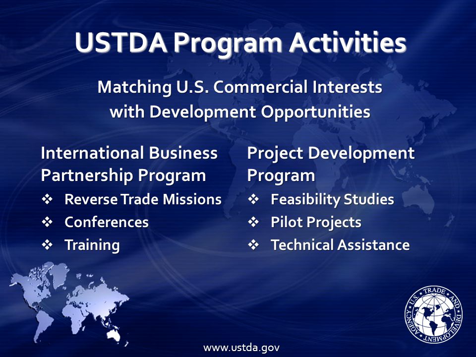 USTDA Program Activities International Business Partnership Program  Reverse Trade Missions  Conferences  Training Project Development Program  Feasibility Studies  Pilot Projects  Technical Assistance Matching U.S.