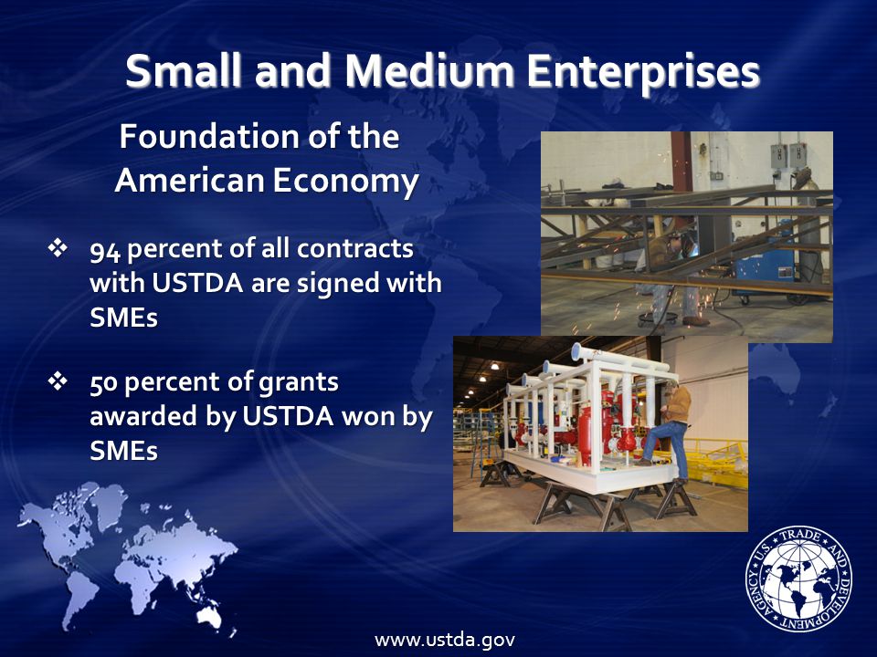 Small and Medium Enterprises Foundation of the American Economy Foundation of the American Economy  94 percent of all contracts with USTDA are signed with SMEs  50 percent of grants awarded by USTDA won by SMEs