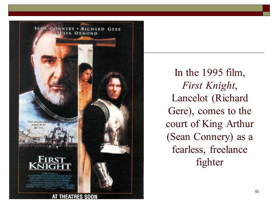 10 In the 1995 film, First Knight, Lancelot (Richard Gere), comes to the court of King Arthur (Sean Connery) as a fearless, freelance fighter