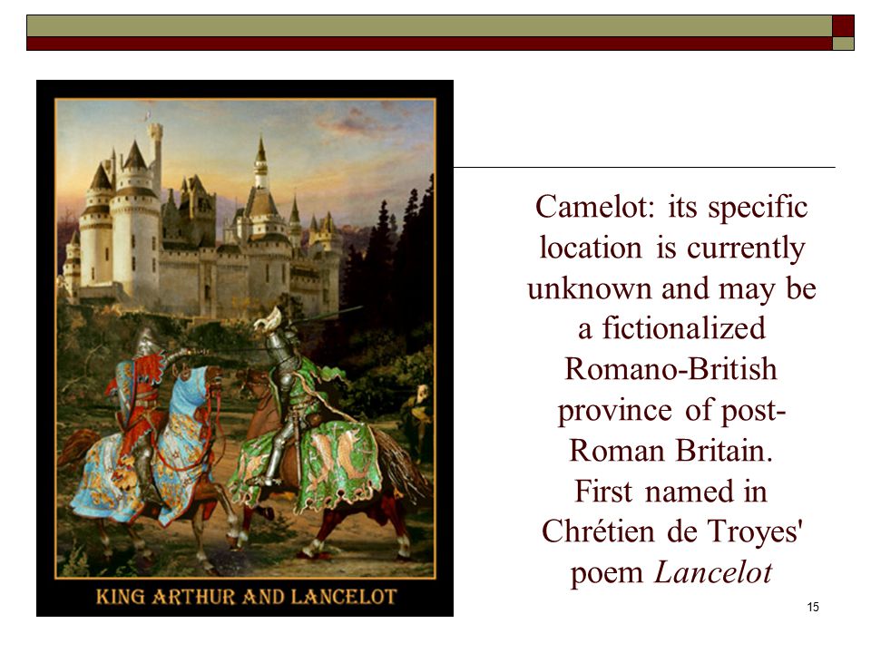 15 Camelot: its specific location is currently unknown and may be a fictionalized Romano-British province of post- Roman Britain.