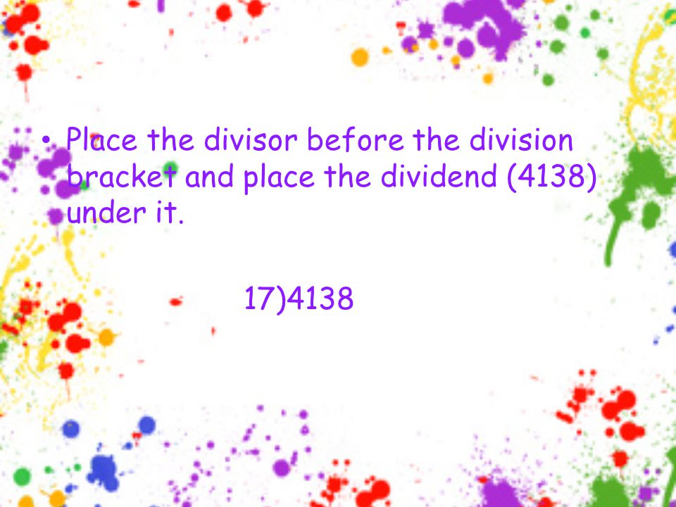 Place the divisor before the division bracket and place the dividend (4138) under it. 17)4138