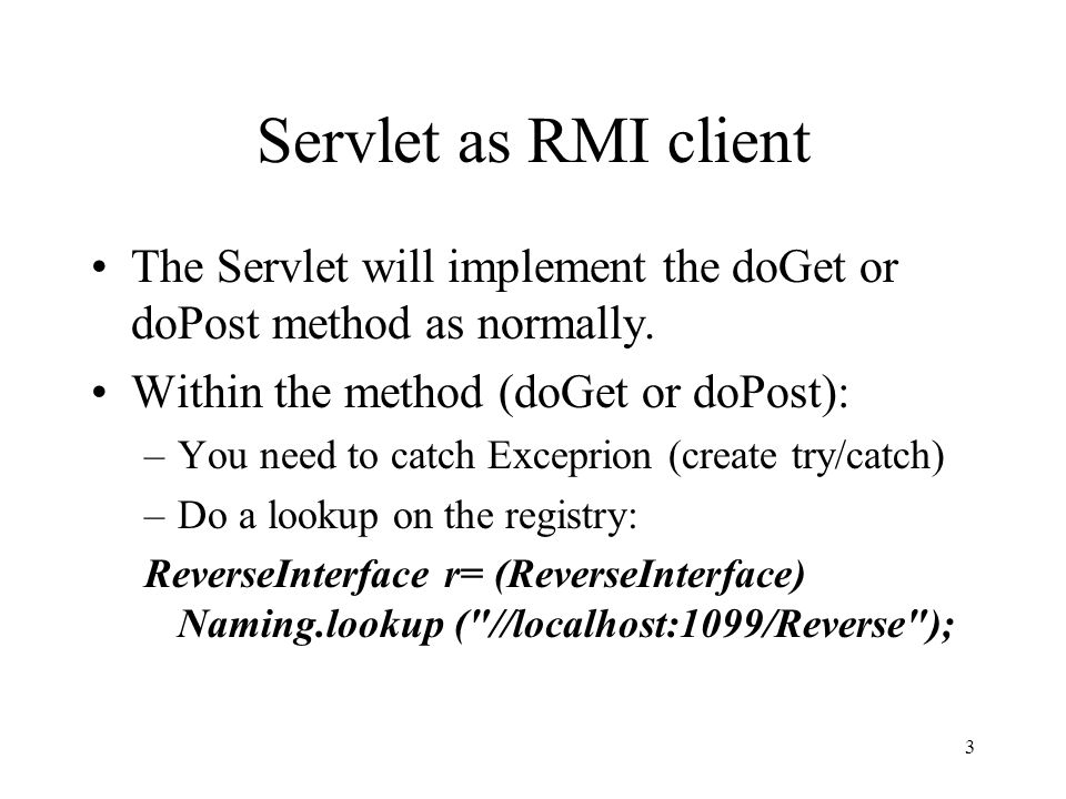 Servlet as RMI client The Servlet will implement the doGet or doPost method as normally.
