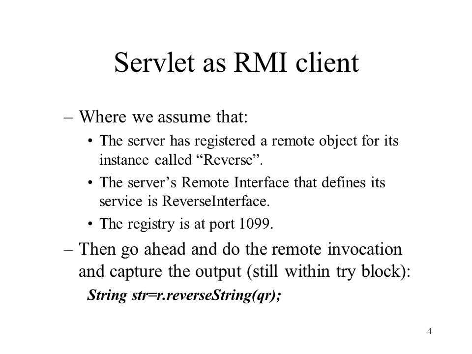Servlet as RMI client –Where we assume that: The server has registered a remote object for its instance called Reverse .