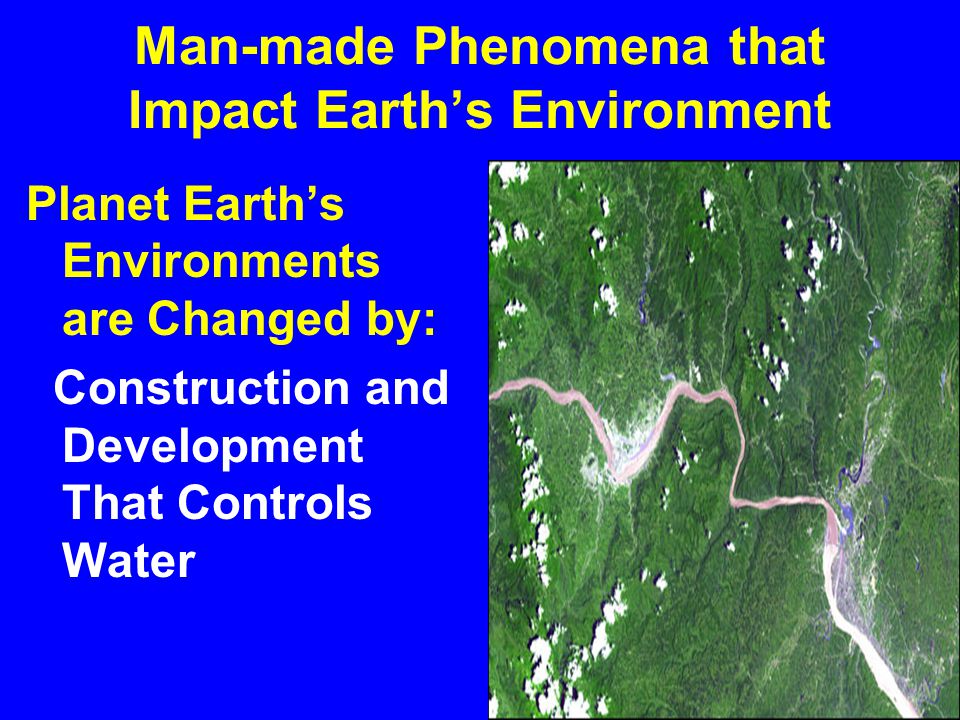 Man-made Phenomena that Impact Earth’s Environment Planet Earth’s Environments are Impacted by:  Building and Development that Reclaims and creates land.