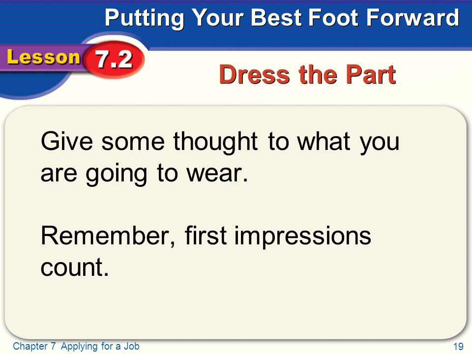 19 Chapter 7 Applying for a Job Putting Your Best Foot Forward Dress the Part Give some thought to what you are going to wear.