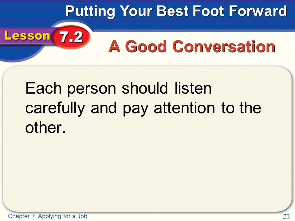 23 Chapter 7 Applying for a Job Putting Your Best Foot Forward A Good Conversation Each person should listen carefully and pay attention to the other.