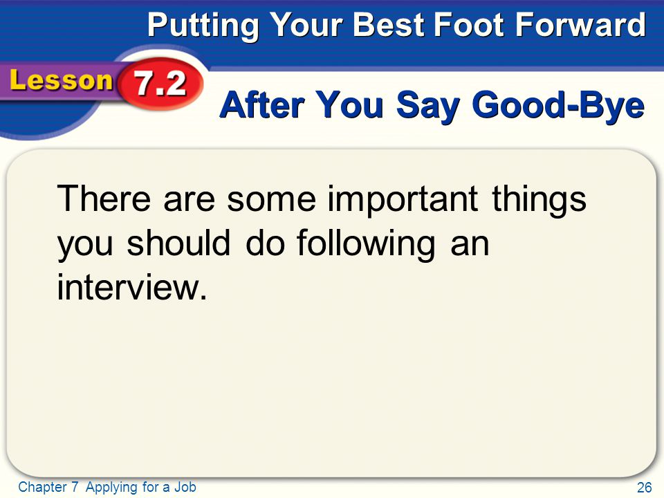 26 Chapter 7 Applying for a Job Putting Your Best Foot Forward After You Say Good-Bye There are some important things you should do following an interview.