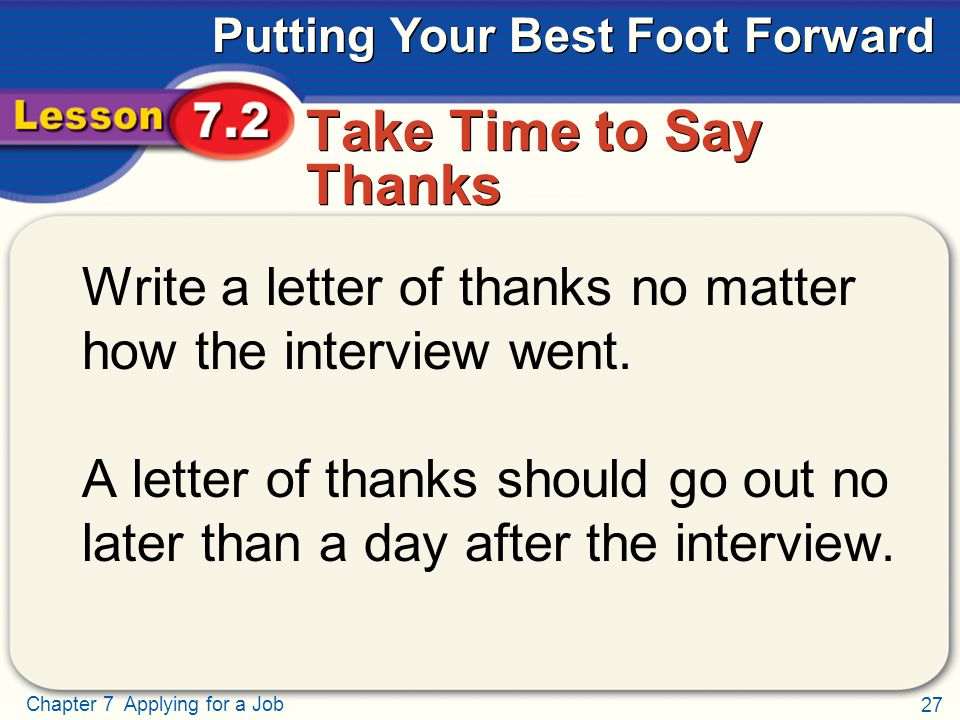 27 Chapter 7 Applying for a Job Putting Your Best Foot Forward Take Time to Say Thanks Write a letter of thanks no matter how the interview went.