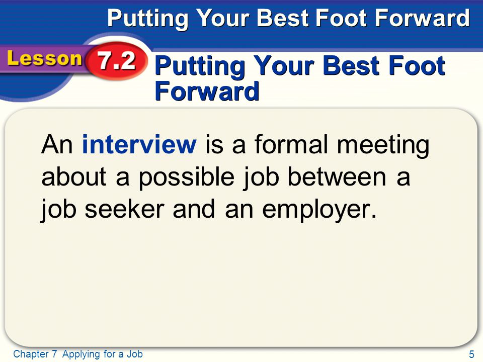 5 Chapter 7 Applying for a Job Putting Your Best Foot Forward An interview is a formal meeting about a possible job between a job seeker and an employer.