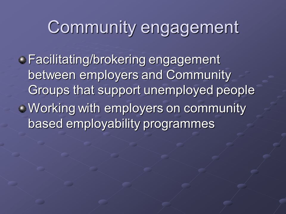 Facilitating/brokering engagement between employers and Community Groups that support unemployed people Working with employers on community based employability programmes